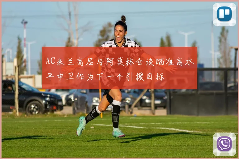 AC米兰高层与阿莫林会谈瞄准高水平中卫作为下一个引援目标