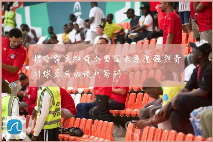 穆哈雷莫维奇加盟国米意愿强烈青训球员或成谈判筹码