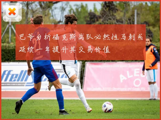 巴爷分析福克斯离队必然性马刺或延续一年提升其交易价值