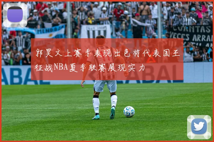 郭昊文上赛季表现出色将代表国王征战NBA夏季联赛展现实力